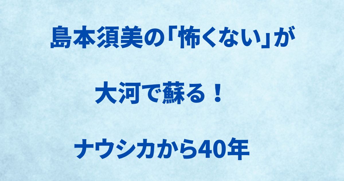 島本須美の「怖くない」が大河で蘇る！