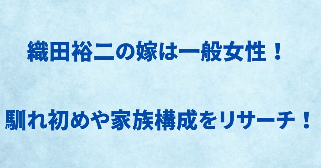 織田裕二の嫁は一般女性！ 馴れ初めや家族構成をリサーチ！