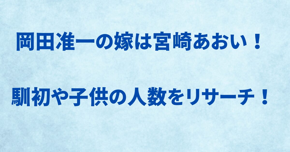 岡田准一の嫁は宮崎あおい!